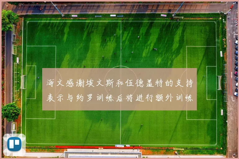 海文感谢埃文斯和伍德盖特的支持表示与约罗训练后将进行额外训练