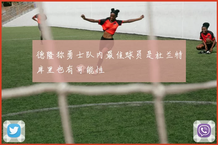 德隆称勇士队内最佳球员是杜兰特库里也有可能性