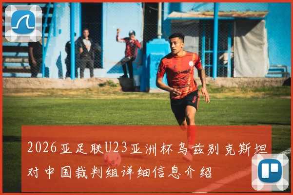 2026亚足联U23亚洲杯乌兹别克斯坦对中国裁判组详细信息介绍