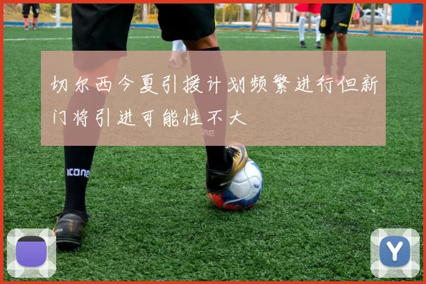 切尔西今夏引援计划频繁进行但新门将引进可能性不大