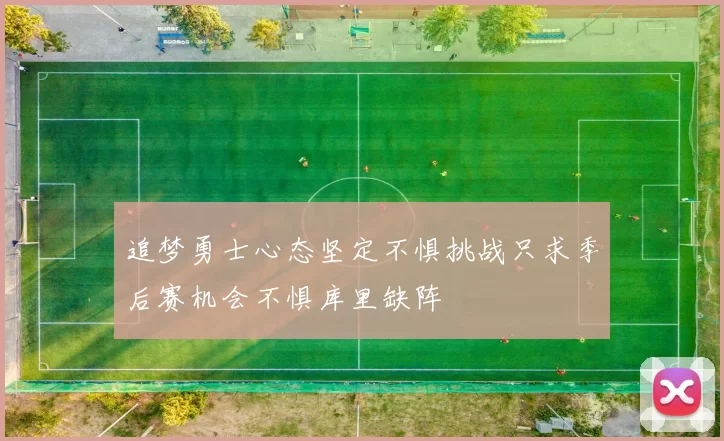 追梦勇士心态坚定不惧挑战只求季后赛机会不惧库里缺阵