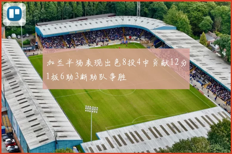加兰半场表现出色8投4中贡献12分1板6助3断助队争胜