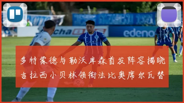 多特蒙德与勒沃库森首发阵容揭晓吉拉西小贝林领衔法比奥席尔瓦替补出战