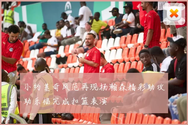 小约基奇风范再现杨瀚森精彩助攻助乐福完成扣篮表演