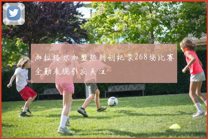 加拉格尔加盟热刺创纪录268场比赛全勤表现引发关注